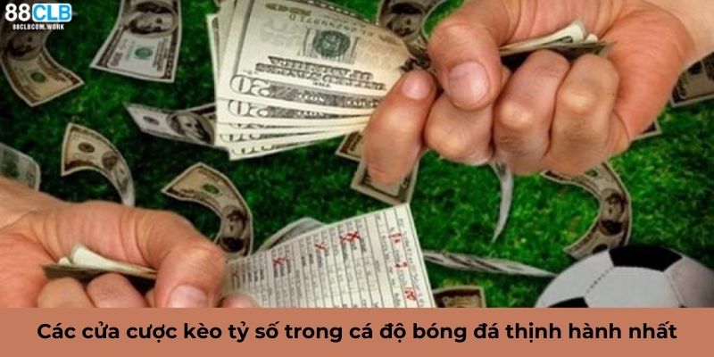 Các cửa cược kèo tỷ số trong cá độ bóng đá thịnh hành nhất