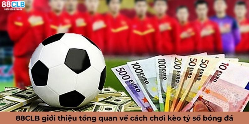 Giới thiệu tổng quan về cách chơi kèo tỷ số bóng đá