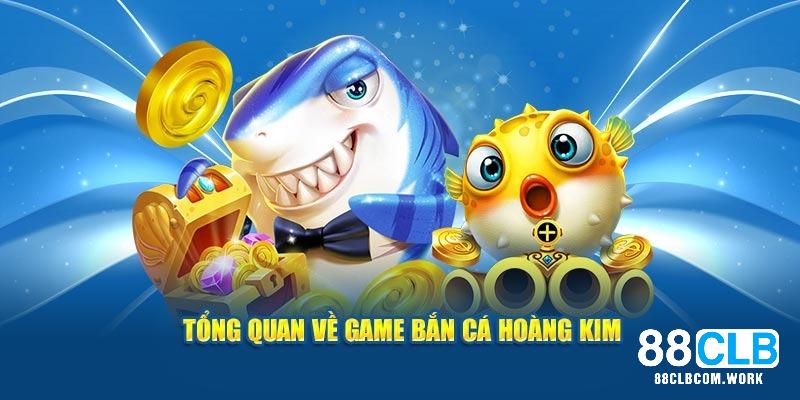 Tổng quan về game bắn cá Hoàng Kim